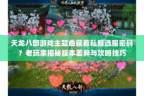 天龙八部游戏主题曲藏着私服选服密码?老玩家揭秘版本差异与攻略技巧 天龙八部游戏主题曲藏着私服选服密码?老玩家揭秘版本差异与攻略技巧