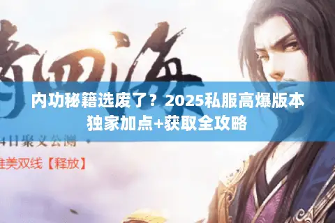 内功秘籍选废了?2025私服高爆版本独家加点+获取全攻略 内功秘籍选废了?2025私服高爆版本独家加点+获取全攻略