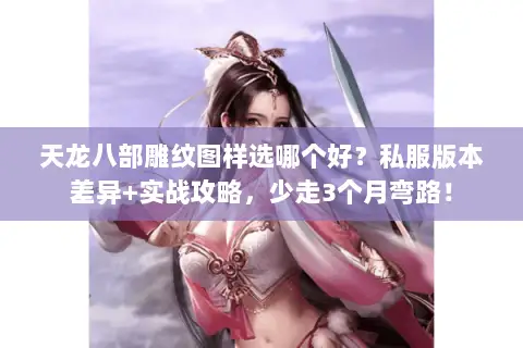 天龙八部雕纹图样选哪个好?私服版本差异+实战攻略,少走3个月弯路! 天龙八部雕纹图样选哪个好?私服版本差异+实战攻略,少走3个月弯路!