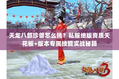 天龙八部珍兽怎么挑?私服绝版资质天花板+版本专属技能实战秘籍 天龙八部珍兽怎么挑?私服绝版资质天花板+版本专属技能实战秘籍