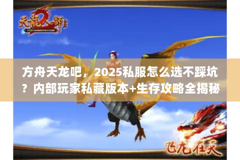 方舟天龙吧,2025私服怎么选不踩坑?内部玩家私藏版本+生存攻略全揭秘 方舟天龙吧,2025私服怎么选不踩坑?内部玩家私藏版本+生存攻略全揭秘