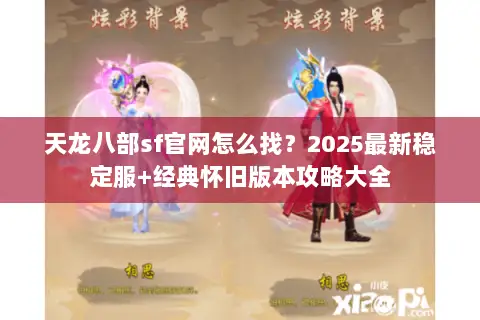 天龙八部sf官网怎么找?2025最新稳定服+经典怀旧版本攻略大全 天龙八部sf官网怎么找?2025最新稳定服+经典怀旧版本攻略大全