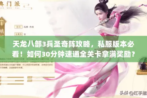 天龙八部3兵圣奇阵攻略,私服版本必看!如何30分钟速通全关卡拿满奖励? 天龙八部3兵圣奇阵攻略,私服版本必看!如何30分钟速通全关卡拿满奖励?