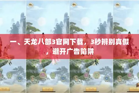一、天龙八部3官网下载,3秒辨别真假,避开广告陷阱 一、天龙八部3官网下载,3秒辨别真假,避开广告陷阱