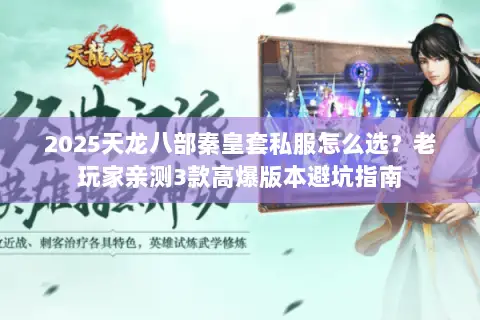 2025天龙八部秦皇套私服怎么选?老玩家亲测3款高爆版本避坑指南 2025天龙八部秦皇套私服怎么选?老玩家亲测3款高爆版本避坑指南