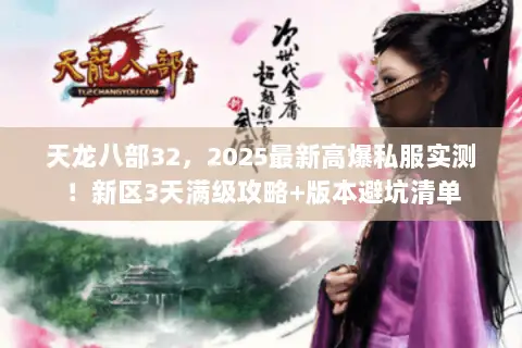 天龙八部32，2025最新高爆私服实测！新区3天满级攻略+版本避坑清单