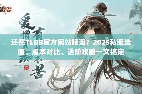 还在TLBB官方网站瞎逛?2025私服选服、版本对比、进阶攻略一文搞定 还在TLBB官方网站瞎逛?2025私服选服、版本对比、进阶攻略一文搞定