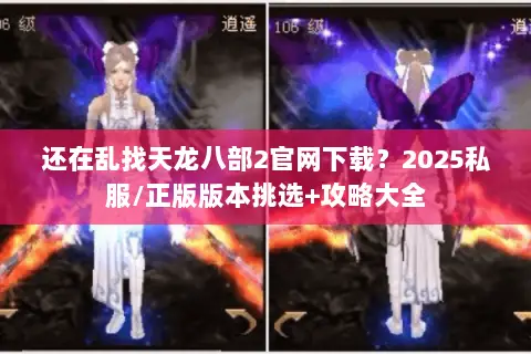 还在乱找天龙八部2官网下载?2025私服/正版版本挑选+攻略大全 还在乱找天龙八部2官网下载?2025私服/正版版本挑选+攻略大全