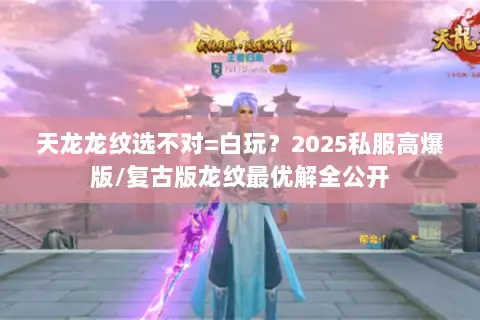 天龙龙纹选不对=白玩？2025私服高爆版/复古版龙纹最优解全公开