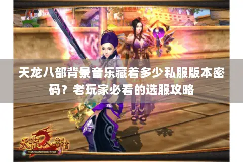 天龙八部背景音乐藏着多少私服版本密码？老玩家必看的选服攻略