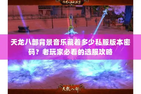 天龙八部背景音乐藏着多少私服版本密码？老玩家必看的选服攻略