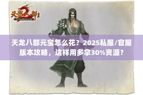 天龙八部元宝怎么花？2025私服/官服版本攻略，这样用多拿30%资源？