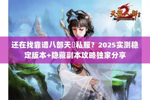 还在找靠谱八部天龍私服？2025实测稳定版本+隐藏副本攻略独家分享
