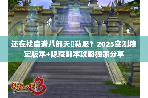 还在找靠谱八部天龍私服？2025实测稳定版本+隐藏副本攻略独家分享