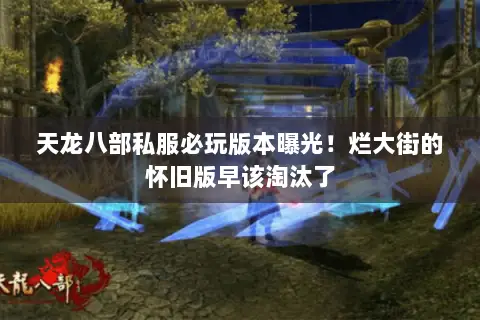 天龙八部私服必玩版本曝光!烂大街的怀旧版早该淘汰了 天龙八部私服必玩版本曝光!烂大街的怀旧版早该淘汰了