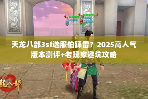 天龙八部3sf选服怕踩雷？2025高人气版本测评+老玩家避坑攻略