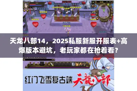 天龙八部14,2025私服新服开服表+高爆版本避坑,老玩家都在抢着看? 天龙八部14,2025私服新服开服表+高爆版本避坑,老玩家都在抢着看?