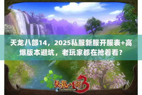 天龙八部14,2025私服新服开服表+高爆版本避坑,老玩家都在抢着看? 天龙八部14,2025私服新服开服表+高爆版本避坑,老玩家都在抢着看?