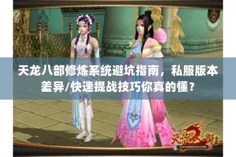 天龙八部修炼系统避坑指南,私服版本差异/快速提战技巧你真的懂? 天龙八部修炼系统避坑指南,私服版本差异/快速提战技巧你真的懂?