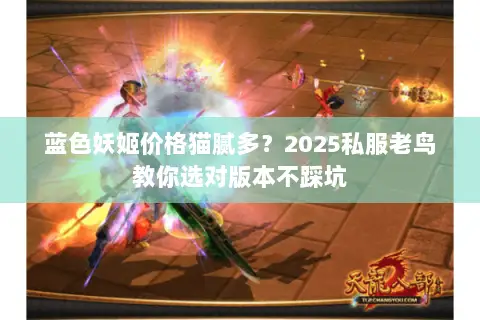 蓝色妖姬价格猫腻多?2025私服老鸟教你选对版本不踩坑 蓝色妖姬价格猫腻多?2025私服老鸟教你选对版本不踩坑