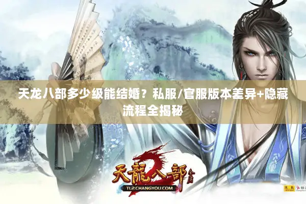 天龙八部多少级能结婚?私服/官服版本差异+隐藏流程全揭秘 天龙八部多少级能结婚?私服/官服版本差异+隐藏流程全揭秘