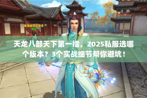 天龙八部天下第一擂,2025私服选哪个版本?3个实战细节帮你避坑! 天龙八部天下第一擂,2025私服选哪个版本?3个实战细节帮你避坑!