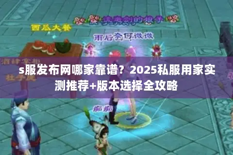 s服发布网哪家靠谱?2025私服用家实测推荐+版本选择全攻略 s服发布网哪家靠谱?2025私服用家实测推荐+版本选择全攻略