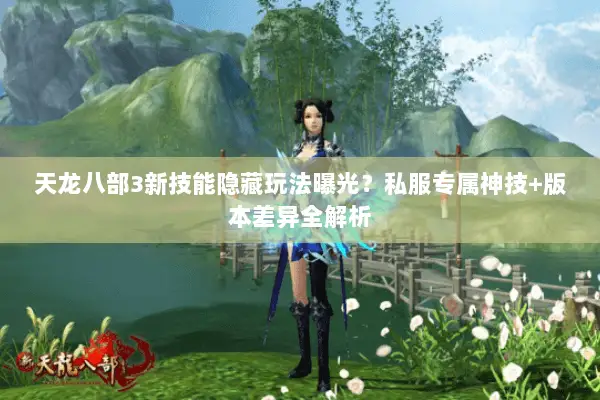 天龙八部3新技能隐藏玩法曝光?私服专属神技+版本差异全解析 天龙八部3新技能隐藏玩法曝光?私服专属神技+版本差异全解析