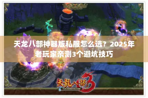 天龙八部神器版私服怎么选?2025年老玩家亲测3个避坑技巧 天龙八部神器版私服怎么选?2025年老玩家亲测3个避坑技巧