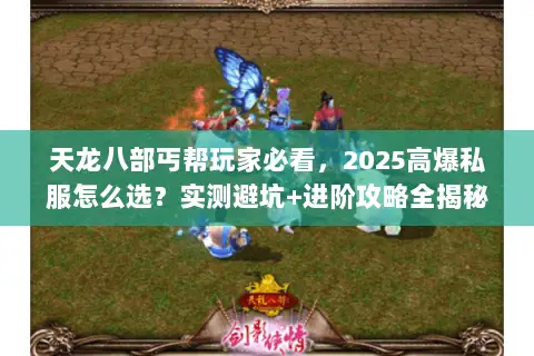 天龙八部丐帮玩家必看，2025高爆私服怎么选？实测避坑+进阶攻略全揭秘