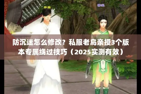 防沉迷怎么修改?私服老鸟亲授3个版本专属绕过技巧(2025实测有效) 防沉迷怎么修改?私服老鸟亲授3个版本专属绕过技巧(2025实测有效)