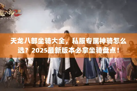 天龙八部坐骑大全,私服专属神骑怎么选?2025最新版本必拿坐骑盘点! 天龙八部坐骑大全,私服专属神骑怎么选?2025最新版本必拿坐骑盘点!