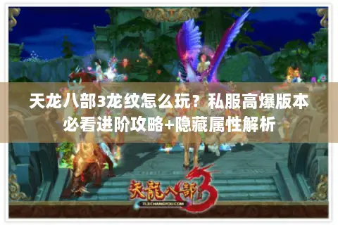 天龙八部3龙纹怎么玩?私服高爆版本必看进阶攻略+隐藏属性解析 天龙八部3龙纹怎么玩?私服高爆版本必看进阶攻略+隐藏属性解析