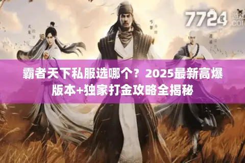 霸者天下私服选哪个?2025最新高爆版本+独家打金攻略全揭秘 霸者天下私服选哪个?2025最新高爆版本+独家打金攻略全揭秘