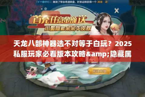 天龙八部神器选不对等于白玩？2025私服玩家必看版本攻略&隐藏属性揭秘