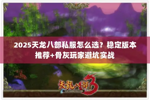 2025天龙八部私服怎么选?稳定版本推荐+骨灰玩家避坑实战 2025天龙八部私服怎么选?稳定版本推荐+骨灰玩家避坑实战