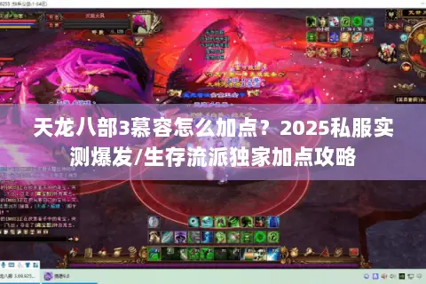 天龙八部3慕容怎么加点？2025私服实测爆发/生存流派独家加点攻略