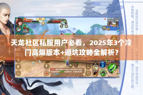 天龙社区私服用户必看,2025年3个冷门高爆版本+避坑攻略全解析? 天龙社区私服用户必看,2025年3个冷门高爆版本+避坑攻略全解析?