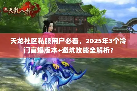 天龙社区私服用户必看,2025年3个冷门高爆版本+避坑攻略全解析? 天龙社区私服用户必看,2025年3个冷门高爆版本+避坑攻略全解析?