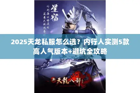 2025天龙私服怎么选？内行人实测5款高人气版本+避坑全攻略