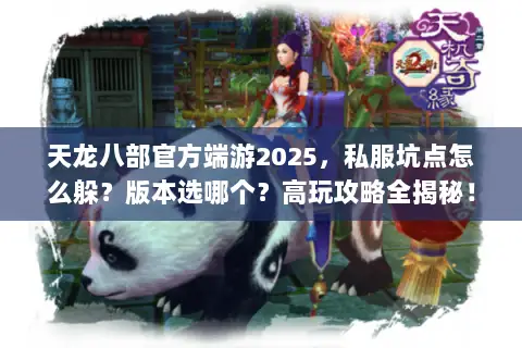天龙八部官方端游2025,私服坑点怎么躲?版本选哪个?高玩攻略全揭秘! 天龙八部官方端游2025,私服坑点怎么躲?版本选哪个?高玩攻略全揭秘!