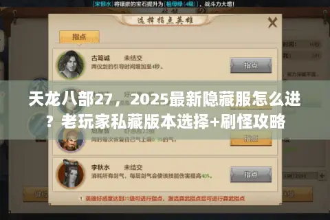 天龙八部27,2025最新隐藏服怎么进?老玩家私藏版本选择+刷怪攻略 天龙八部27,2025最新隐藏服怎么进?老玩家私藏版本选择+刷怪攻略