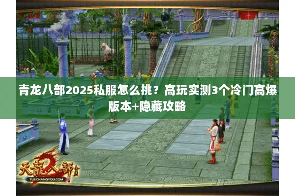 青龙八部2025私服怎么挑?高玩实测3个冷门高爆版本+隐藏攻略 青龙八部2025私服怎么挑?高玩实测3个冷门高爆版本+隐藏攻略