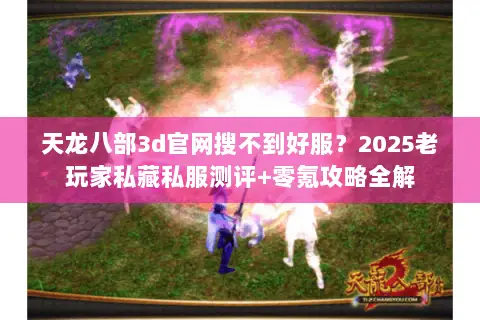 天龙八部3d官网搜不到好服?2025老玩家私藏私服测评+零氪攻略全解 天龙八部3d官网搜不到好服?2025老玩家私藏私服测评+零氪攻略全解