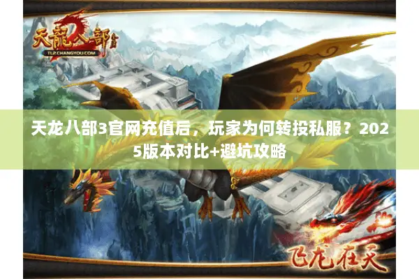 天龙八部3官网充值后,玩家为何转投私服?2025版本对比+避坑攻略 天龙八部3官网充值后,玩家为何转投私服?2025版本对比+避坑攻略