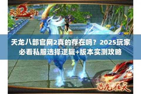 天龙八部官网2真的存在吗?2025玩家必看私服选择逻辑+版本实测攻略 天龙八部官网2真的存在吗?2025玩家必看私服选择逻辑+版本实测攻略