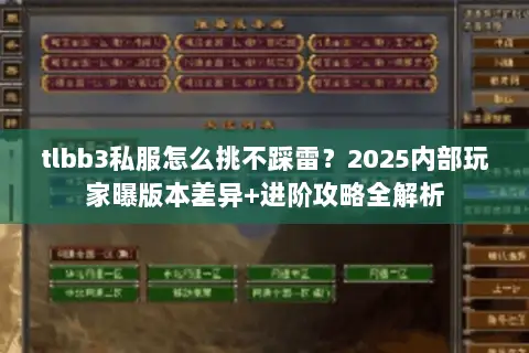 tlbb3私服怎么挑不踩雷?2025内部玩家曝版本差异+进阶攻略全解析 tlbb3私服怎么挑不踩雷?2025内部玩家曝版本差异+进阶攻略全解析