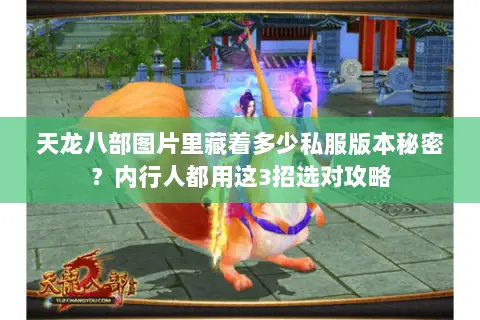 天龙八部图片里藏着多少私服版本秘密?内行人都用这3招选对攻略 天龙八部图片里藏着多少私服版本秘密?内行人都用这3招选对攻略