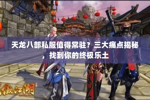天龙八部私服值得常驻?三大痛点揭秘,找到你的终极乐土 天龙八部私服值得常驻?三大痛点揭秘,找到你的终极乐土