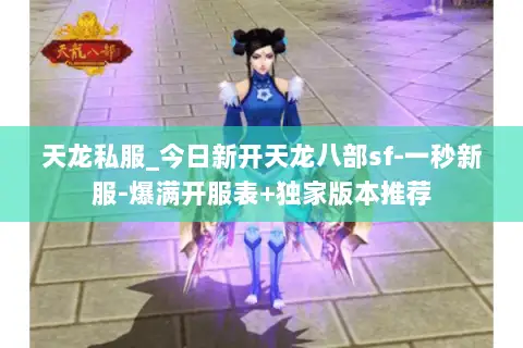天龙私服_今日新开天龙八部sf-一秒新服-爆满开服表+独家版本推荐 天龙私服_今日新开天龙八部sf-一秒新服-爆满开服表+独家版本推荐